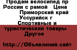 Продам велосипед,пр.России с рамой › Цена ­ 4 500 - Приморский край, Уссурийск г. Спортивные и туристические товары » Другое   